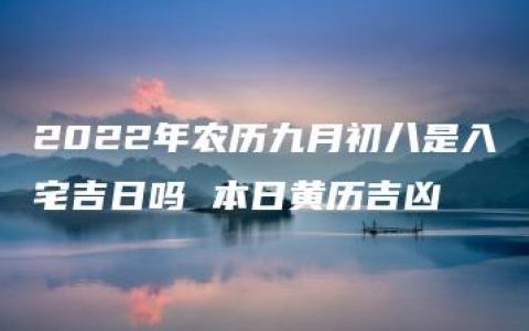 2022年农历九月初八是入宅吉日吗 本日黄历吉凶