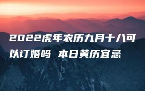 2022虎年农历九月十八可以订婚吗 本日黄历宜忌