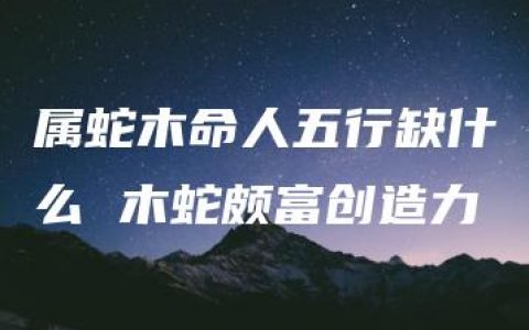 属蛇木命人五行缺什么 木蛇颇富创造力