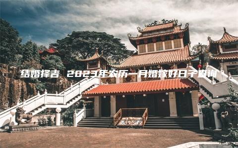 结婚择吉 2023年农历一月婚嫁好日子查询