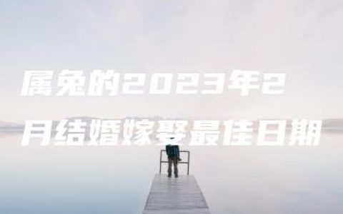 属兔的2023年2月结婚嫁娶最佳日期