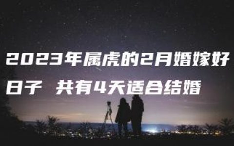 2023年属虎的2月婚嫁好日子 共有4天适合结婚