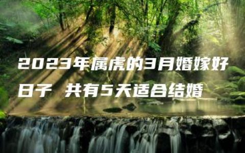 2023年属虎的3月婚嫁好日子 共有5天适合结婚