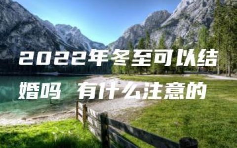 2022年冬至可以结婚吗 有什么注意的