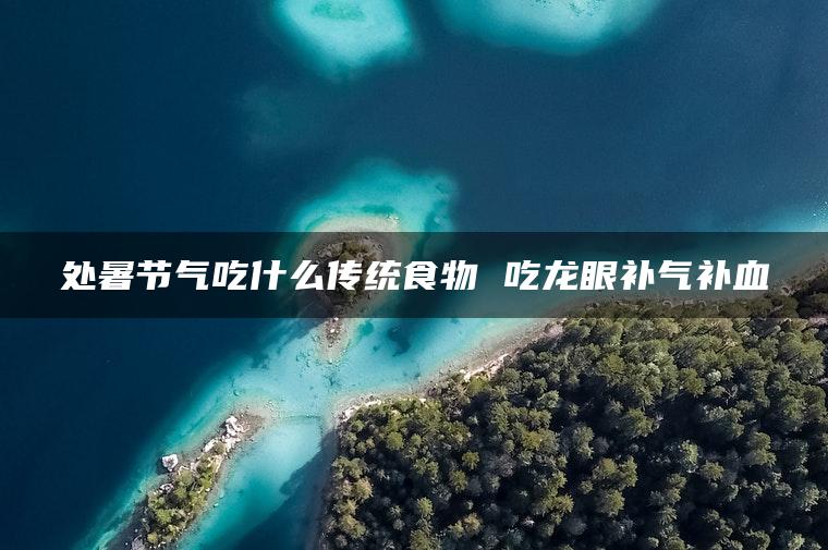 处暑节气吃什么传统食物 吃龙眼补气补血