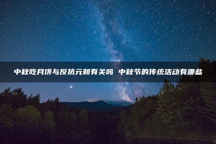 中秋吃月饼与反抗元朝有关吗 中秋节的传统活动有哪些