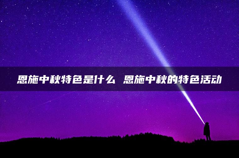 恩施中秋特色是什么 恩施中秋的特色活动