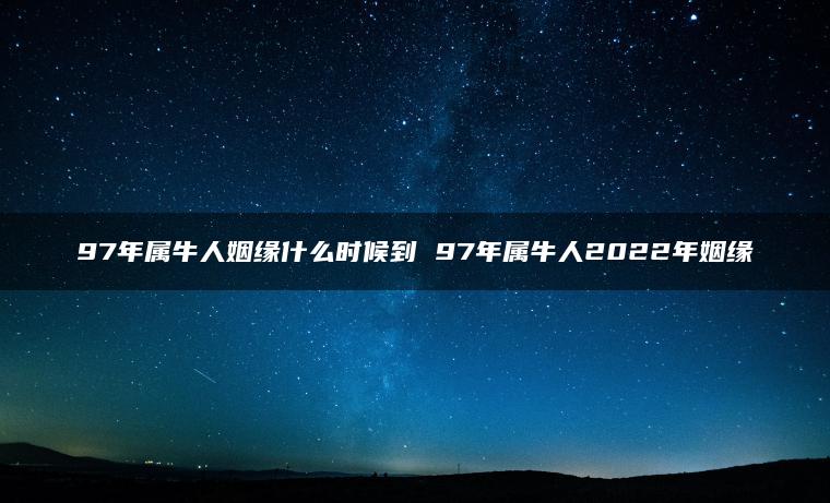 97年属牛人姻缘什么时候到 97年属牛人2022年姻缘