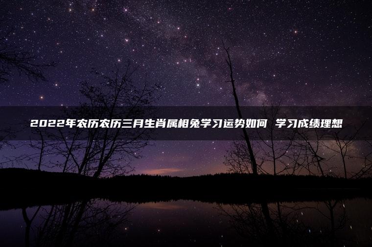 2022年农历农历三月生肖属相兔学习运势如何 学习成绩理想