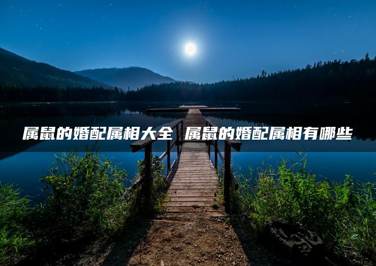 属鼠的婚配属相大全 属鼠的婚配属相有哪些