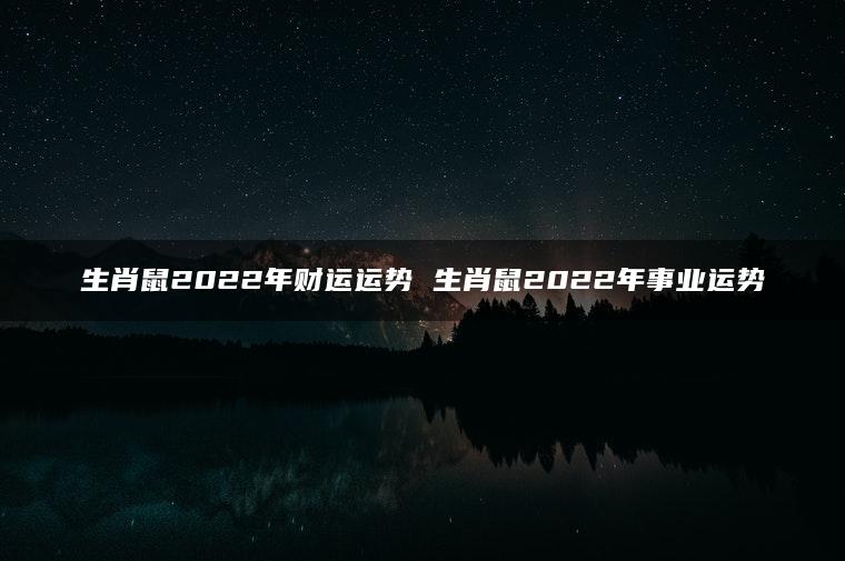 生肖鼠2022年财运运势 生肖鼠2022年事业运势