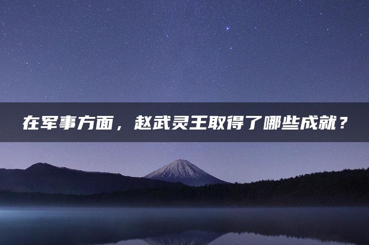 在军事方面，赵武灵王取得了哪些成就？