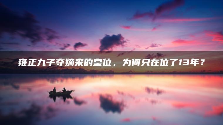 雍正九子夺嫡来的皇位，为何只在位了13年？