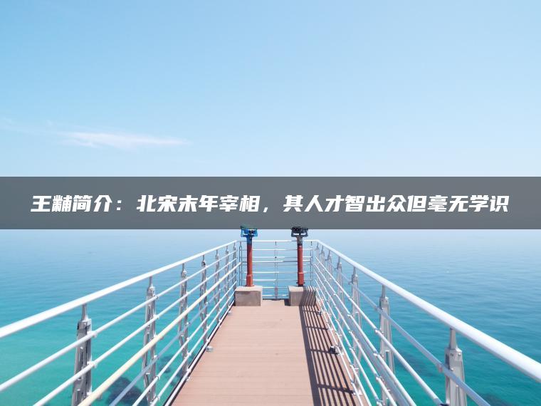 王黼简介：北宋末年宰相，其人才智出众但毫无学识