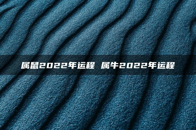 属鼠2022年运程 属牛2022年运程