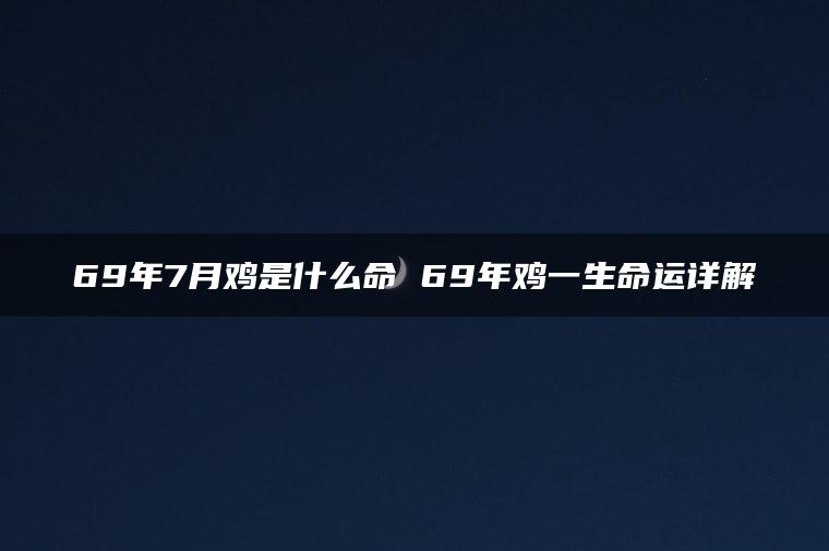 69年7月鸡是什么命 69年鸡一生命运详解