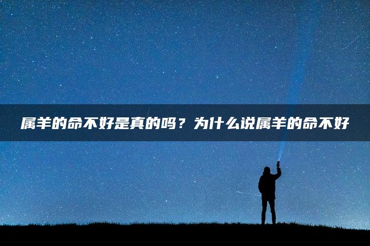 属羊的命不好是真的吗？为什么说属羊的命不好