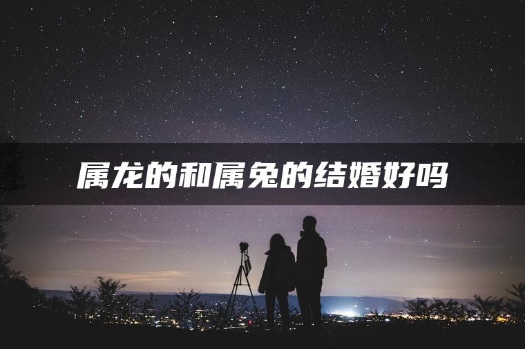 属龙的和属兔的结婚好吗