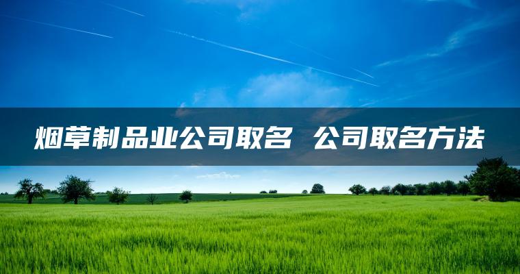 烟草制品业公司取名 公司取名方法