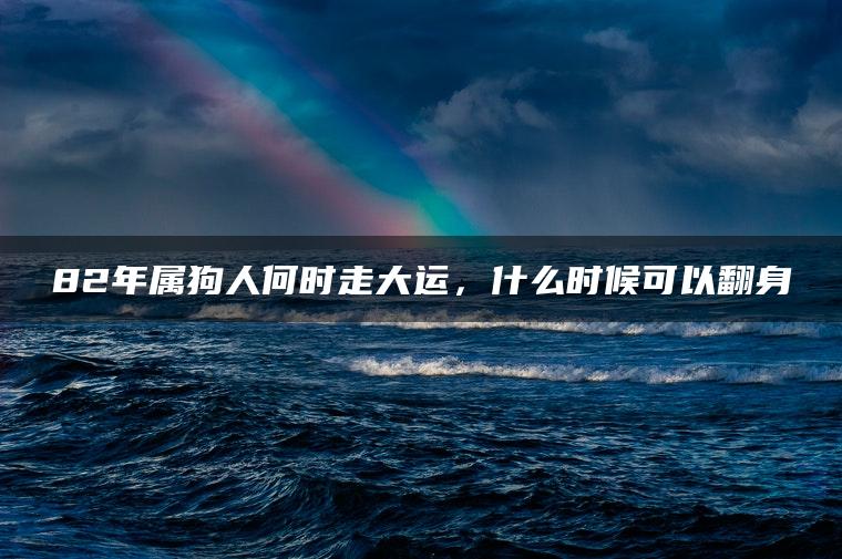 82年属狗人何时走大运，什么时候可以翻身