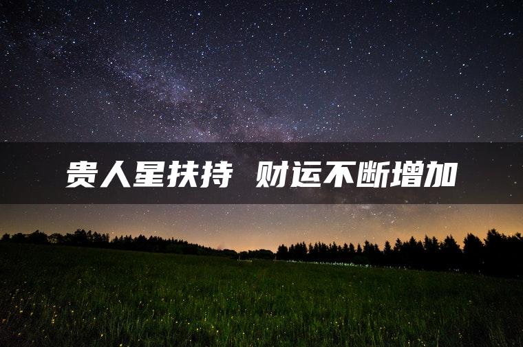 贵人星扶持 财运不断增加