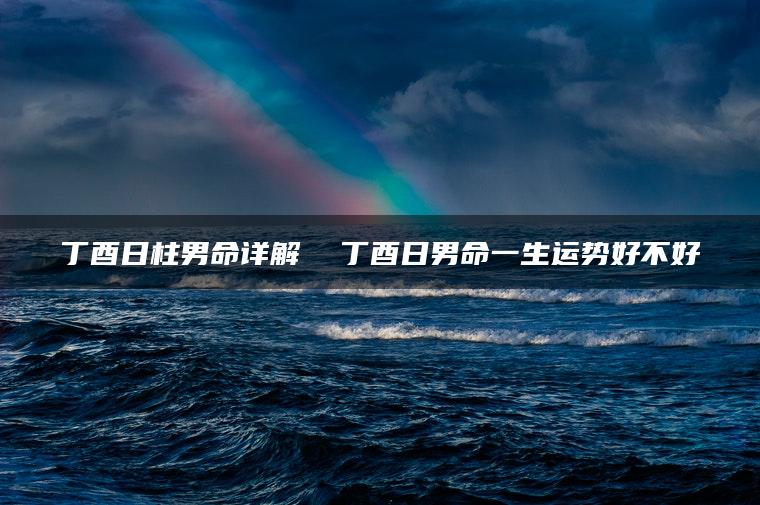 丁酉日柱男命详解  丁酉日男命一生运势好不好