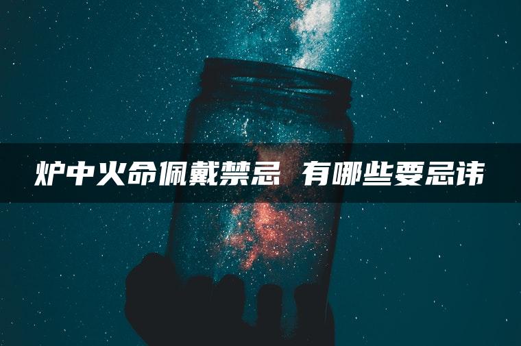 炉中火命佩戴禁忌 有哪些要忌讳