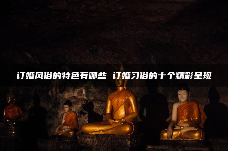 订婚风俗的特色有哪些 订婚习俗的十个精彩呈现