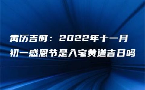 黄历吉时：2022年十一月初一感恩节是入宅黄道吉日吗