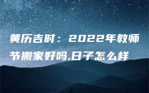 黄历吉时：2022年教师节搬家好吗,日子怎么样