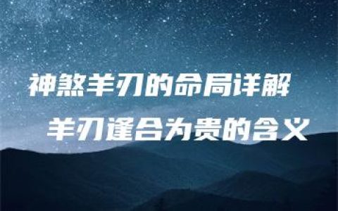 神煞羊刃的命局详解  羊刃逢合为贵的含义