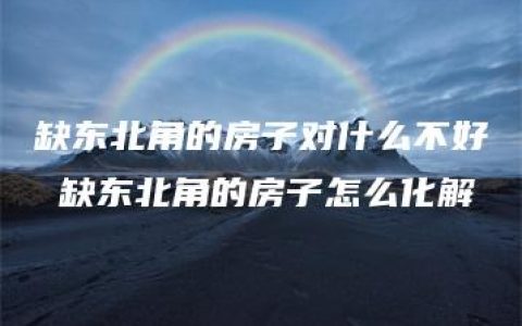 缺东北角的房子对什么不好 缺东北角的房子怎么化解