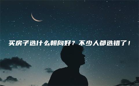 买房子选什么朝向好？不少人都选错了！