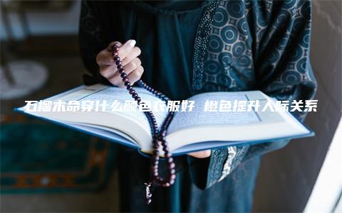 石榴木命穿什么颜色衣服好 橙色提升人际关系