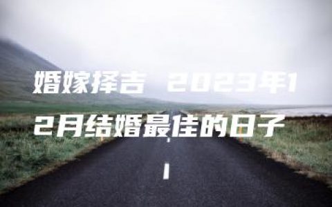 婚嫁择吉 2023年12月结婚最佳的日子