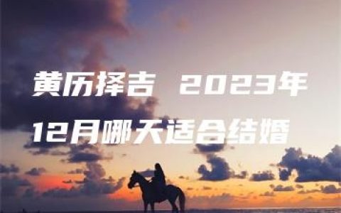 黄历择吉 2023年12月哪天适合结婚