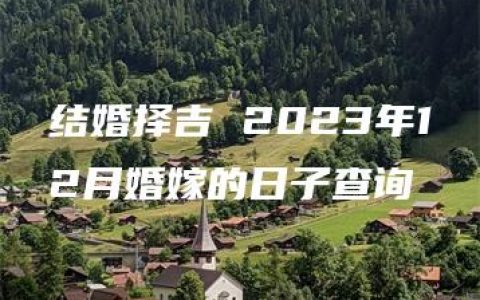 结婚择吉 2023年12月婚嫁的日子查询