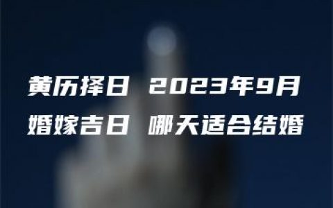 黄历择日 2023年9月婚嫁吉日 哪天适合结婚