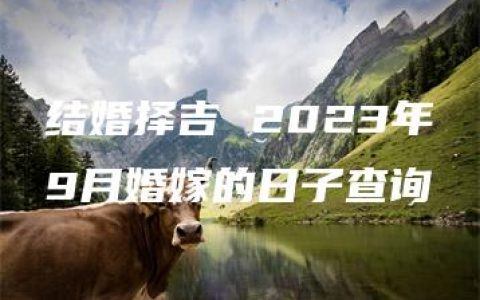 结婚择吉 2023年9月婚嫁的日子查询