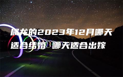 属龙的2023年12月哪天适合结婚 哪天适合出嫁