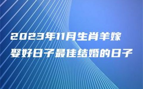 2023年11月生肖羊嫁娶好日子最佳结婚的日子