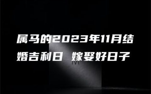 属马的2023年11月结婚吉利日 嫁娶好日子