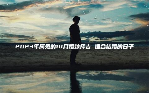 2023年属兔的10月婚嫁择吉 适合结婚的日子