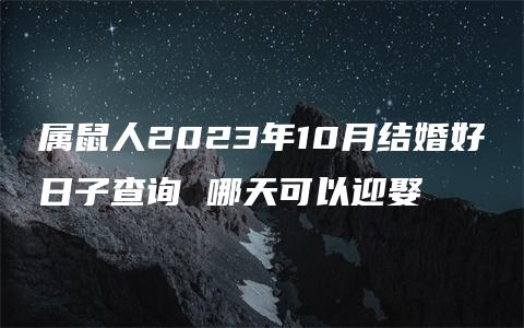 属鼠人2023年10月结婚好日子查询 哪天可以迎娶