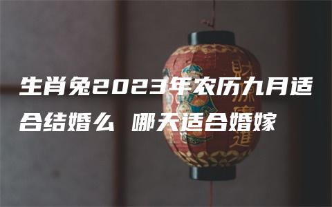 生肖兔2023年农历九月适合结婚么 哪天适合婚嫁