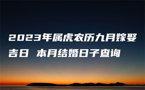 2023年属虎农历九月嫁娶吉日 本月结婚日子查询