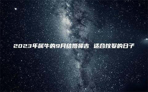 2023年属牛的9月结婚择吉 适合嫁娶的日子