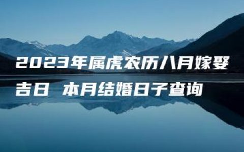 2023年属虎农历八月嫁娶吉日 本月结婚日子查询