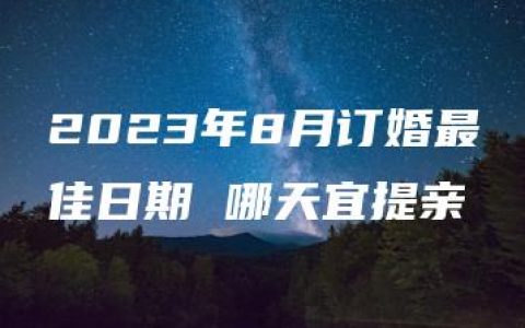 2023年8月订婚最佳日期 哪天宜提亲