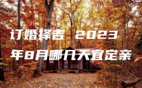 订婚择吉 2023年8月哪几天宜定亲